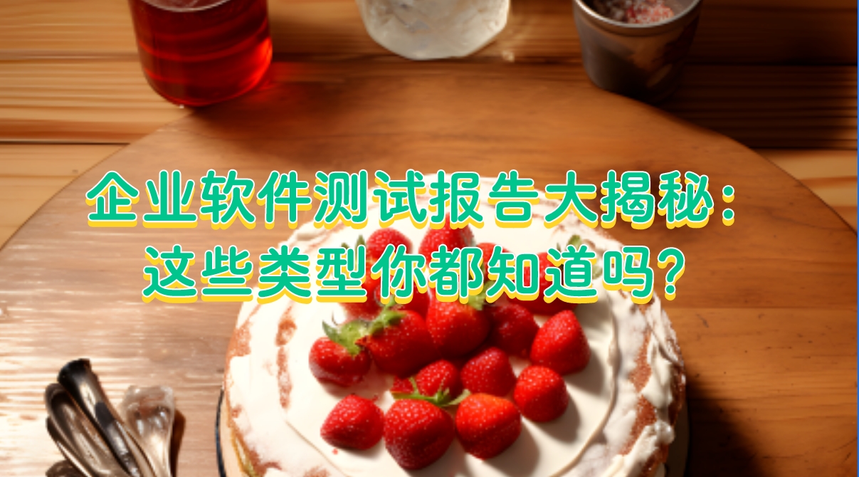 企業(yè)軟件測試報(bào)告大揭秘：這些類型你都知道嗎？